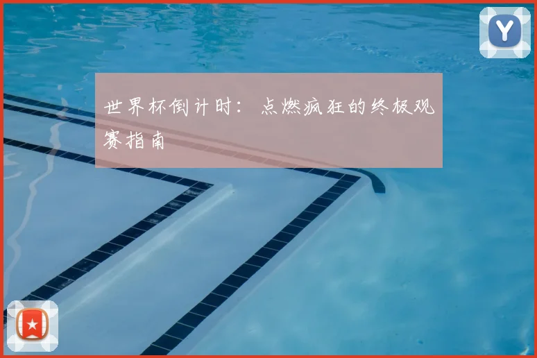 世界杯倒计时：点燃疯狂的终极观赛指南