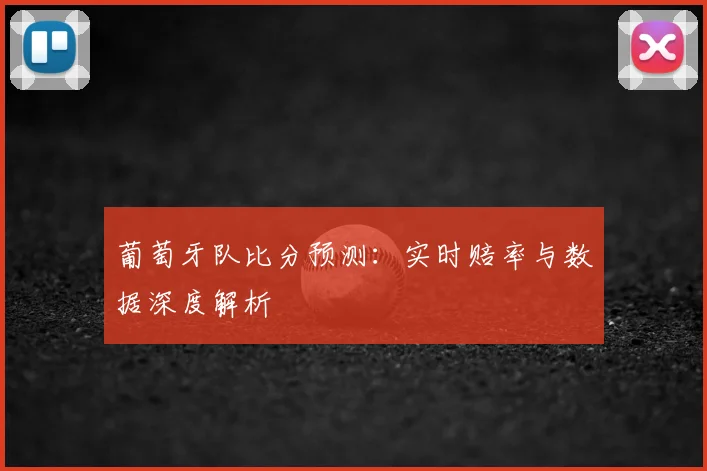 葡萄牙队比分预测:实时赔率与数据深度解析