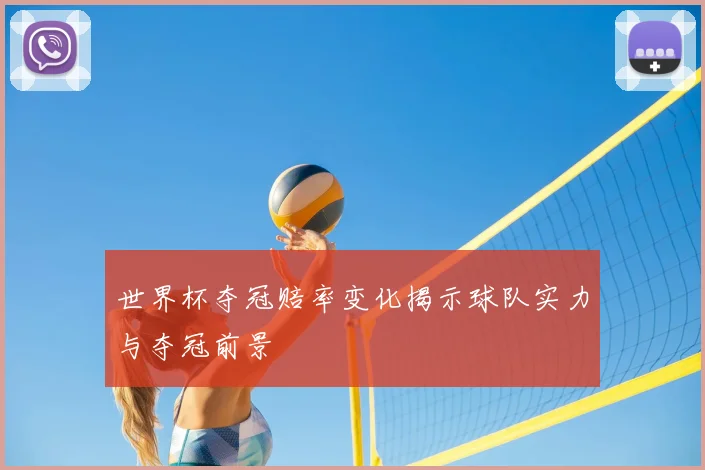 世界杯夺冠赔率变化揭示球队实力与夺冠前景