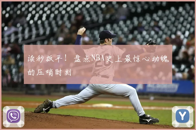 读秒扳平！盘点NBA史上最惊心动魄的压哨时刻