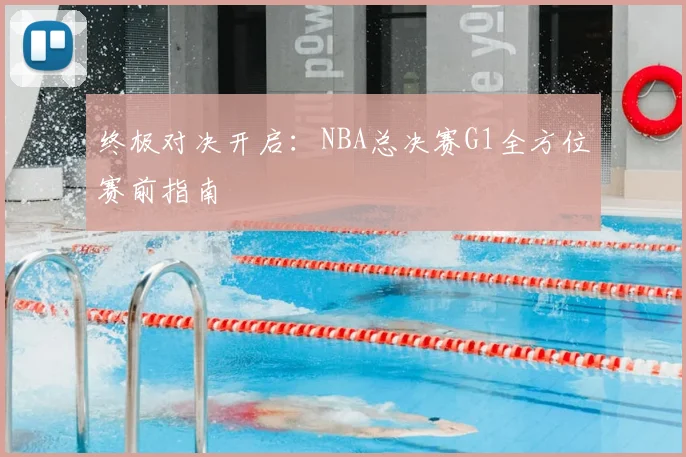 终极对决开启：NBA总决赛G1全方位赛前指南