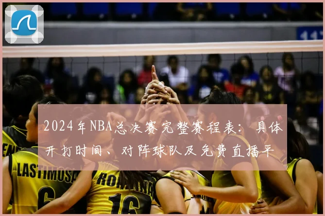 2024年NBA总决赛完整赛程表：具体开打时间、对阵球队及免费直播平台全解析
