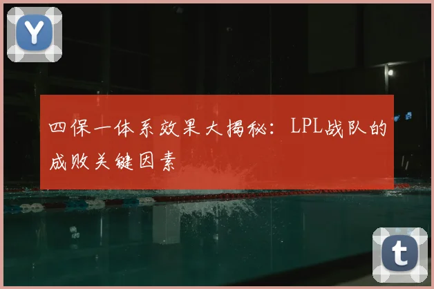 四保一体系效果大揭秘：LPL战队的成败关键因素