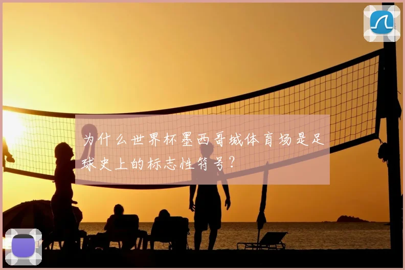 为什么世界杯墨西哥城体育场是足球史上的标志性符号？