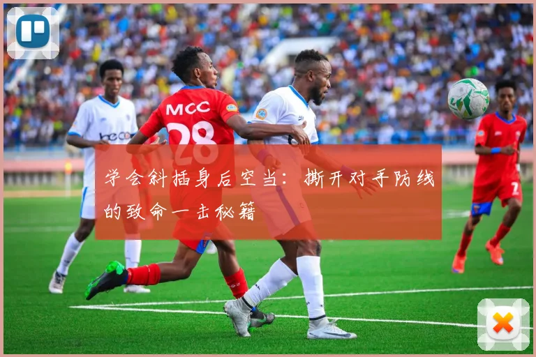 学会斜插身后空当：撕开对手防线的致命一击秘籍