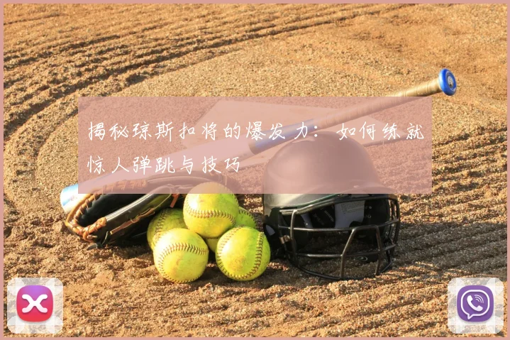 揭秘琼斯扣将的爆发力：如何练就惊人弹跳与技巧