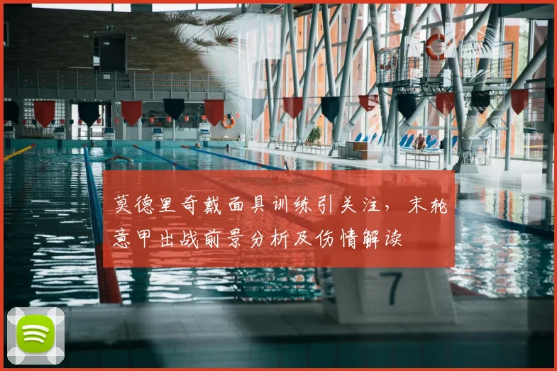 莫德里奇戴面具训练引关注,末轮意甲出战前景分析及伤情解读