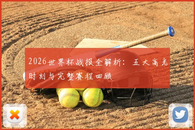 2026世界杯战报全解析:五大高光时刻与完整赛程回顾