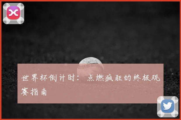 世界杯倒计时：点燃疯狂的终极观赛指南