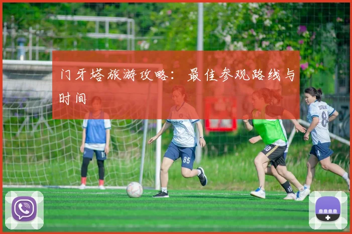 门牙塔旅游攻略：最佳参观路线与时间