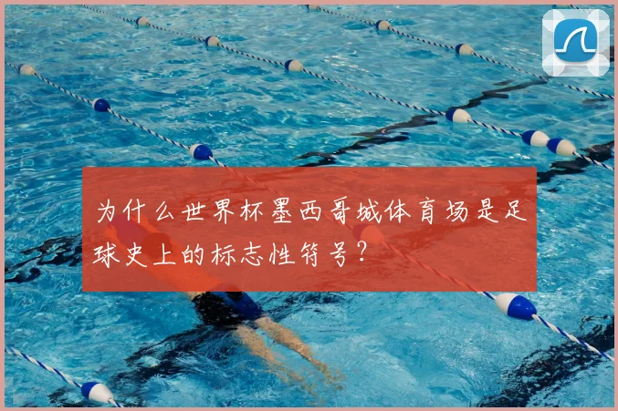 为什么世界杯墨西哥城体育场是足球史上的标志性符号?