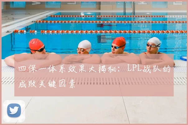 四保一体系效果大揭秘：LPL战队的成败关键因素
