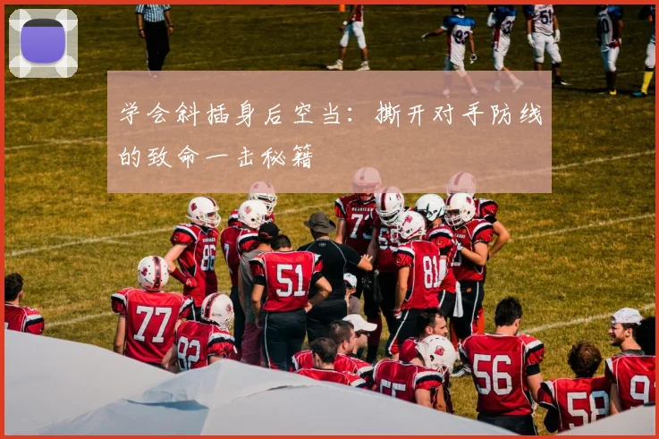 学会斜插身后空当:撕开对手防线的致命一击秘籍